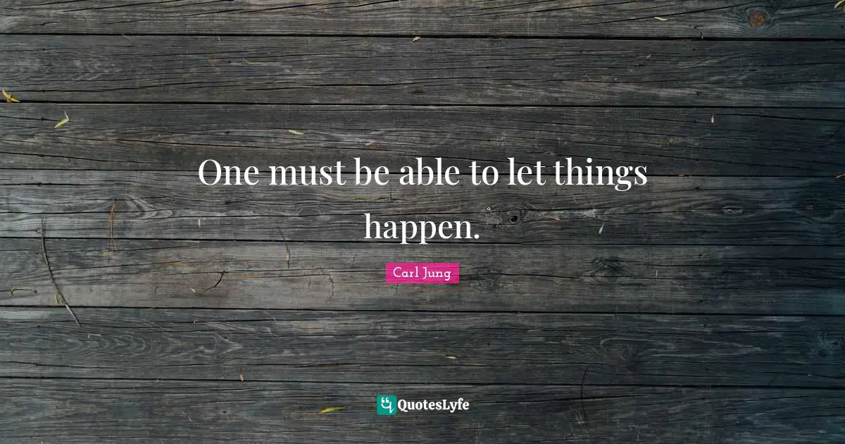 One must be able to let things happen.