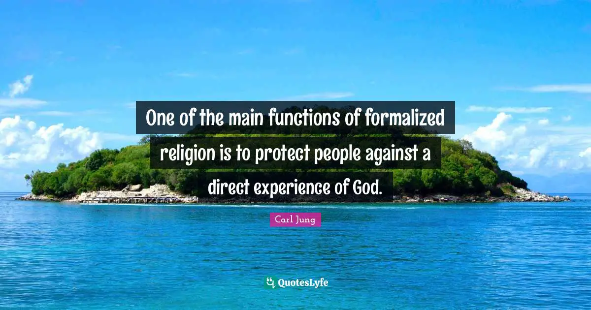 One of the main functions of formalized religion is to protect people against a direct experience of God.