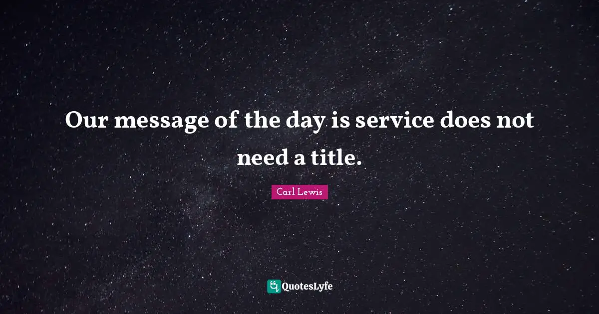 Carl Lewis Quotes: "Our message of the day is service does not need a title."