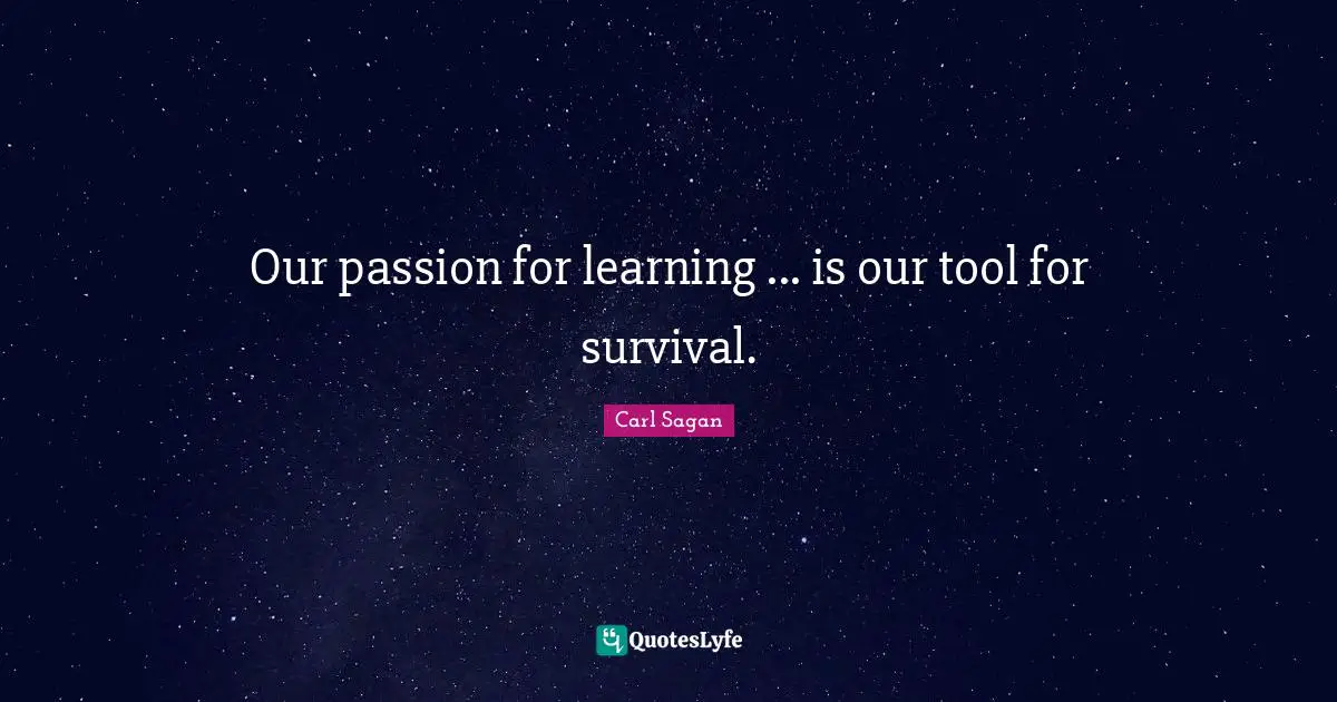 Our passion for learning ... is our tool for survival.