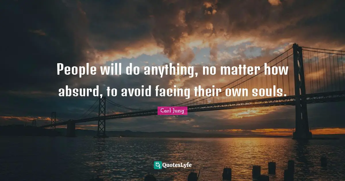Absurd Quotes: "People will do anything, no matter how absurd, to avoid facing their own souls."