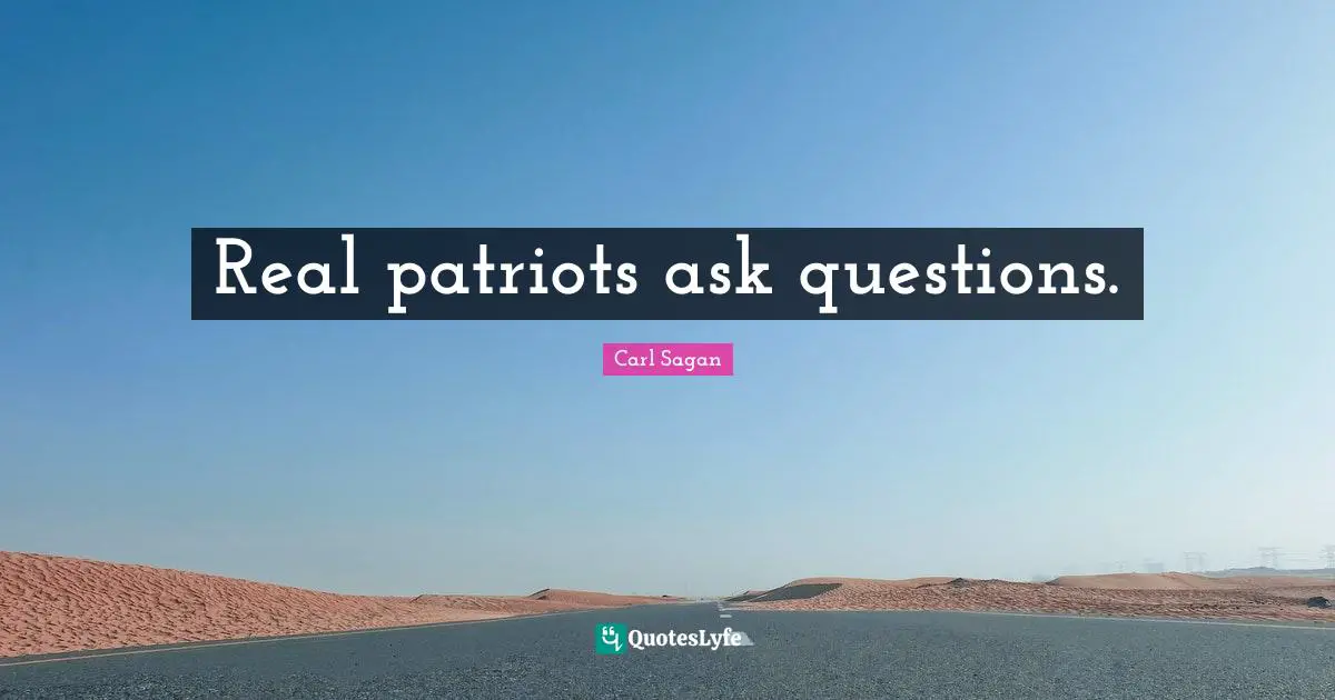 Real patriots ask questions.