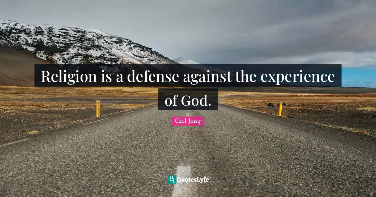 Religion is a defense against the experience of God.