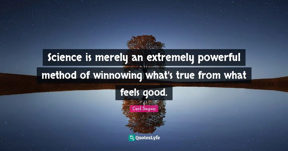 Science is merely an extremely powerful method of winnowing what's true from what feels good.