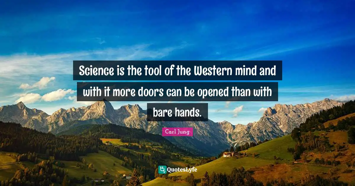 Science is the tool of the Western mind and with it more doors can be opened than with bare hands.