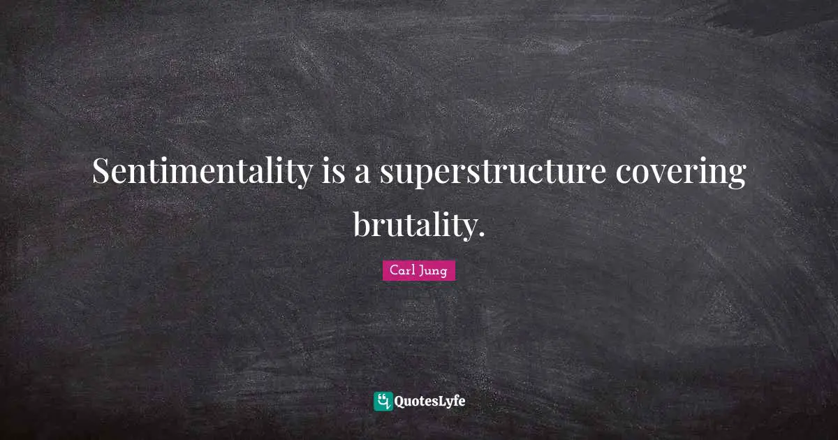 Covering Quotes: "Sentimentality is a superstructure covering brutality."