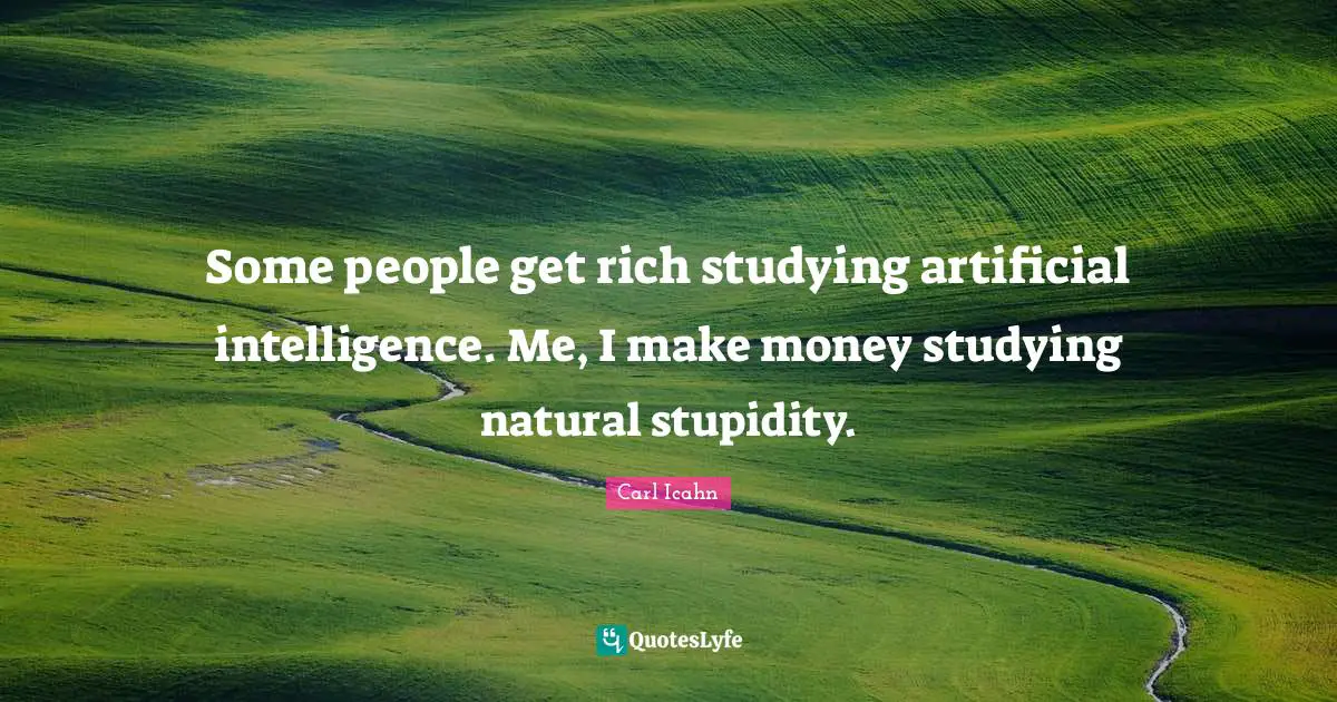 Stupidity Quotes: "Some people get rich studying artificial intelligence. Me, I make money studying natural stupidity."