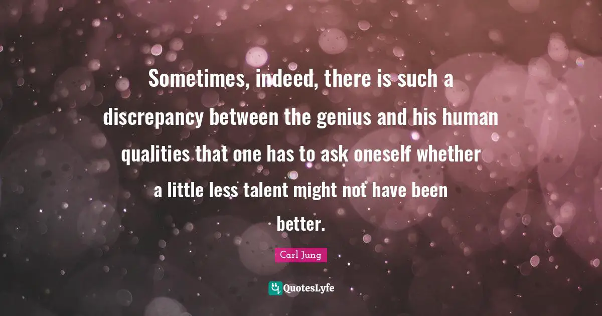 Between Quotes: "Sometimes, indeed, there is such a discrepancy between the genius and his human qualities that one has to ask oneself whether a little less talent might not have been better."