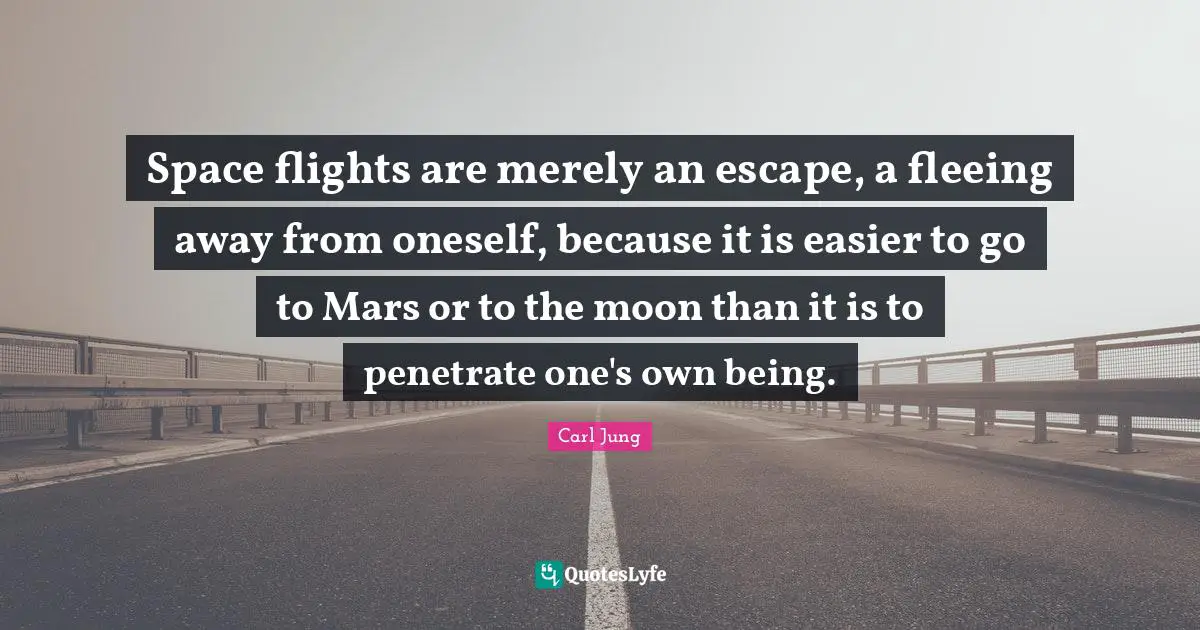 Fleeing Quotes: "Space flights are merely an escape, a fleeing away from oneself, because it is easier to go to Mars or to the moon than it is to penetrate one's own being."