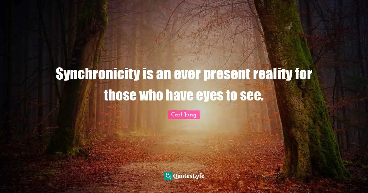 C.G. Jung Quotes: "Synchronicity is an ever present reality for those who have eyes to see."