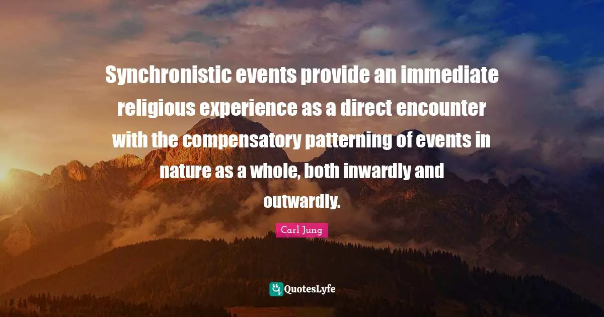 Synchronistic events provide an immediate religious experience as a direct encounter with the compensatory patterning of events in nature as a whole, both inwardly and outwardly.