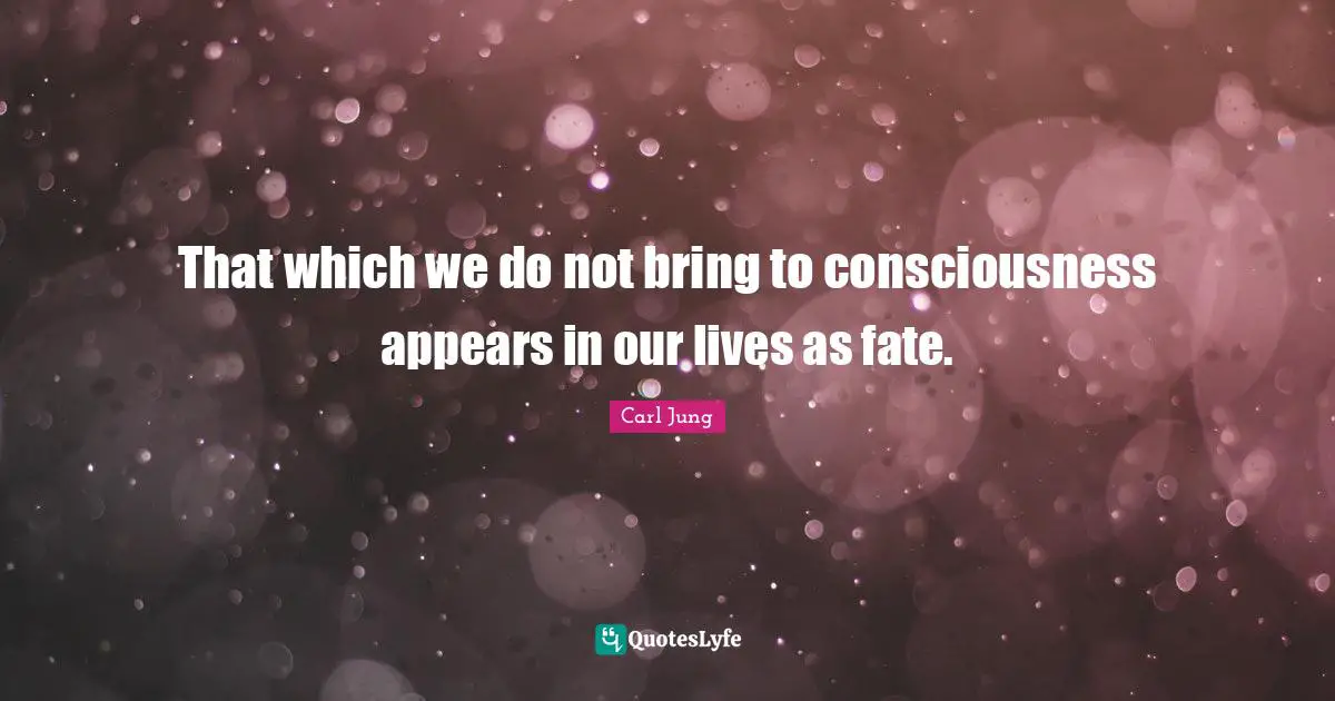 That which we do not bring to consciousness appears in our lives as fate.