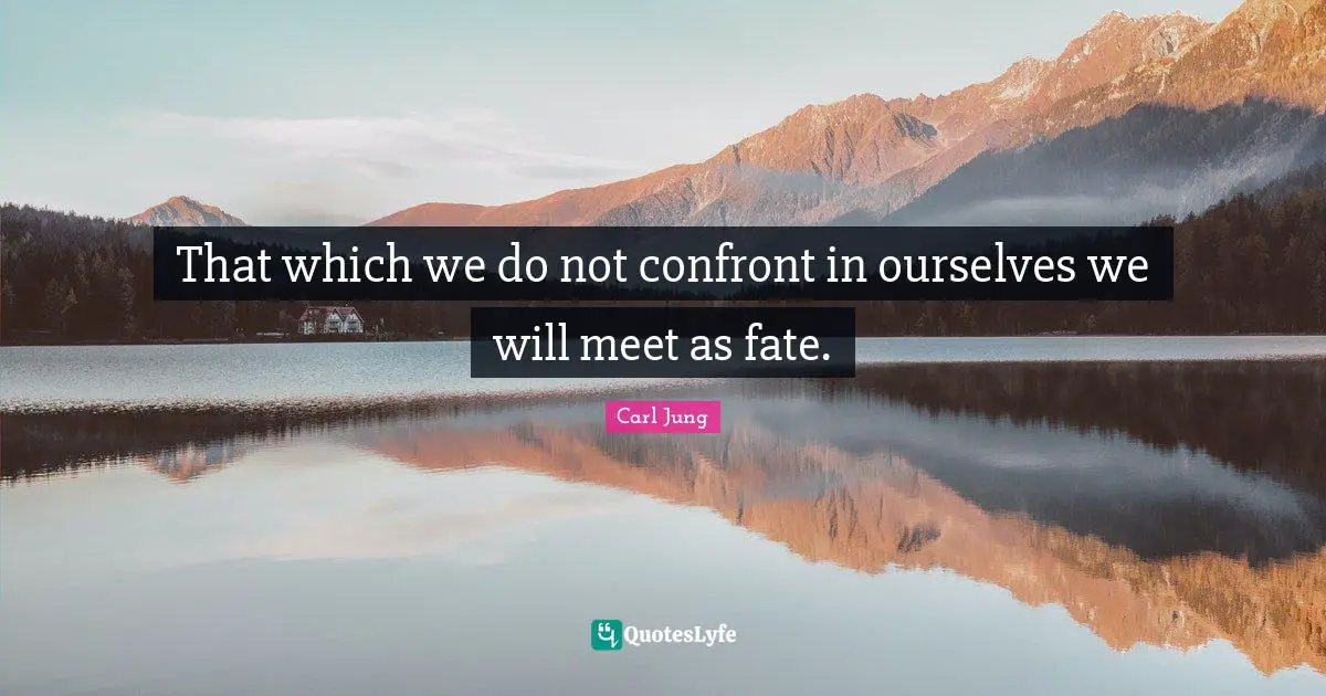 That which we do not confront in ourselves we will meet as fate.