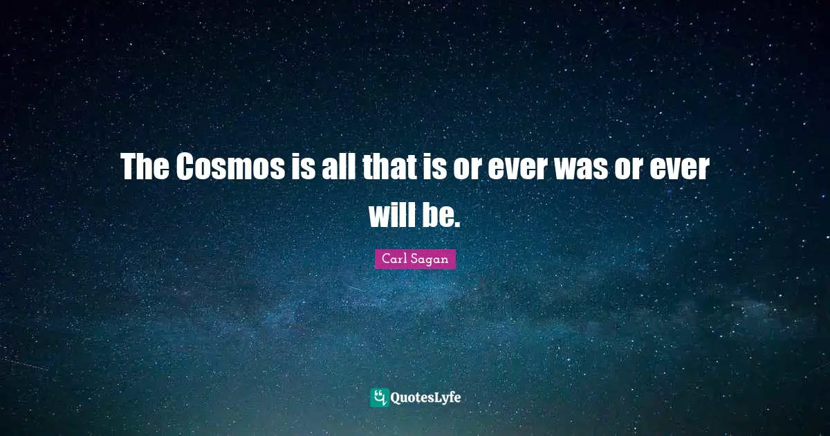 The Cosmos is all that is or ever was or ever will be.