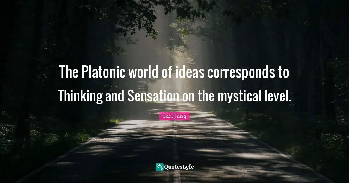Platonic Quotes: "The Platonic world of ideas corresponds to Thinking and Sensation on the mystical level."