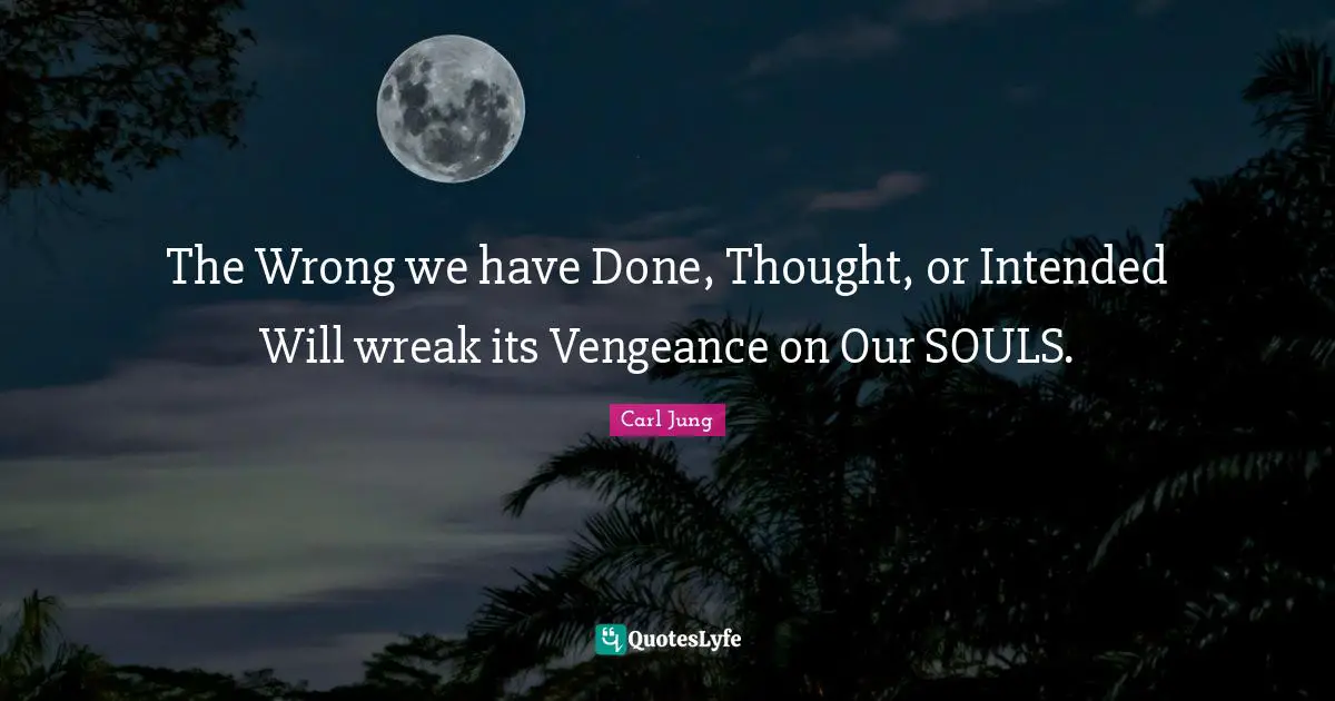 The Wrong we have Done, Thought, or Intended Will wreak its Vengeance on Our SOULS.