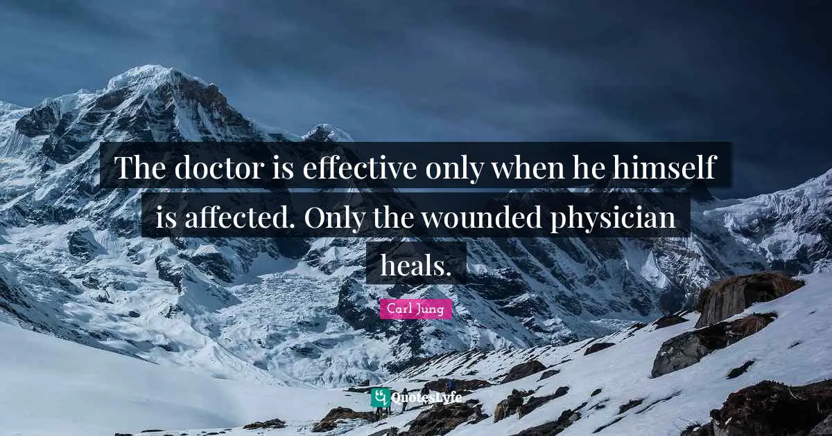 The doctor is effective only when he himself is affected. Only the wounded physician heals.
