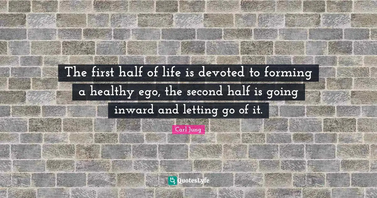 Carl Jung Quotes: The first half of life is devoted to forming a healthy ego, the second half is going inward and letting go of it.
