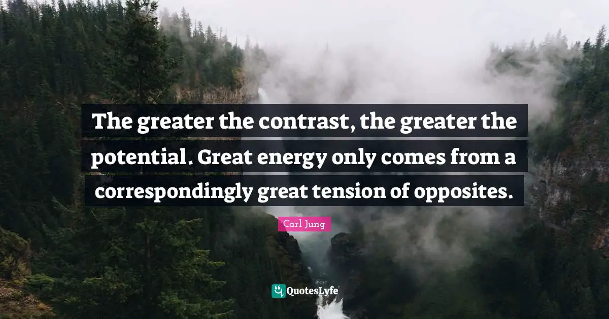 Tension Quotes: "The greater the contrast, the greater the potential. Great energy only comes from a correspondingly great tension of opposites."