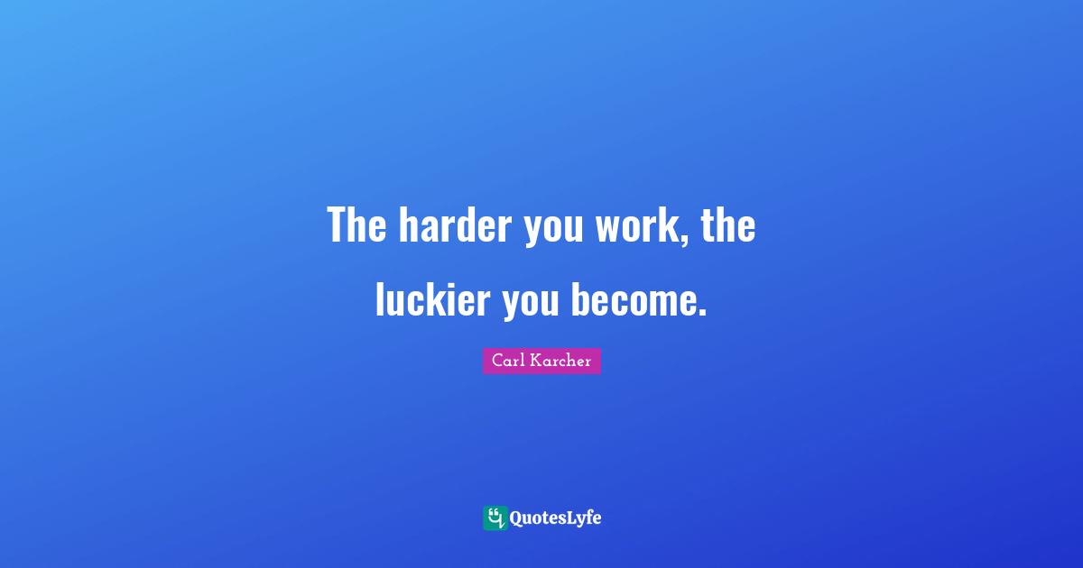The harder you work, the luckier you become.