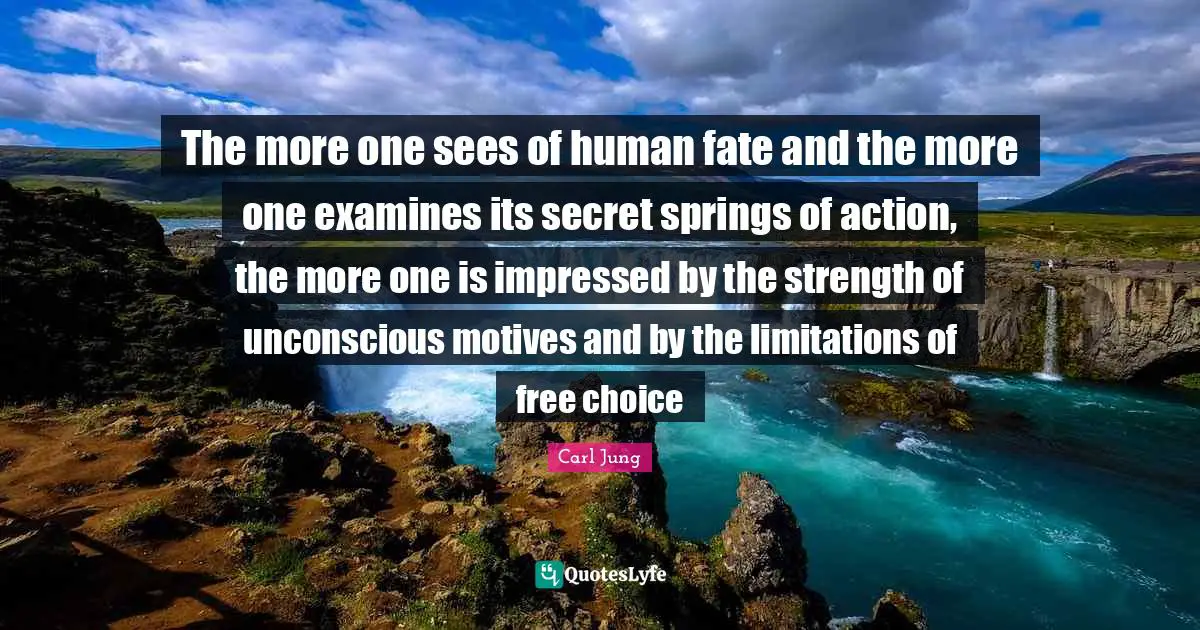 Impressed Quotes: "The more one sees of human fate and the more one examines its secret springs of action, the more one is impressed by the strength of unconscious motives and by the limitations of free choice"