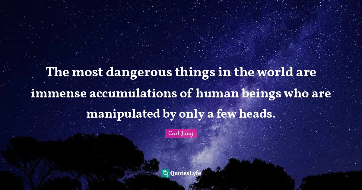 Immense Quotes: "The most dangerous things in the world are immense accumulations of human beings who are manipulated by only a few heads."