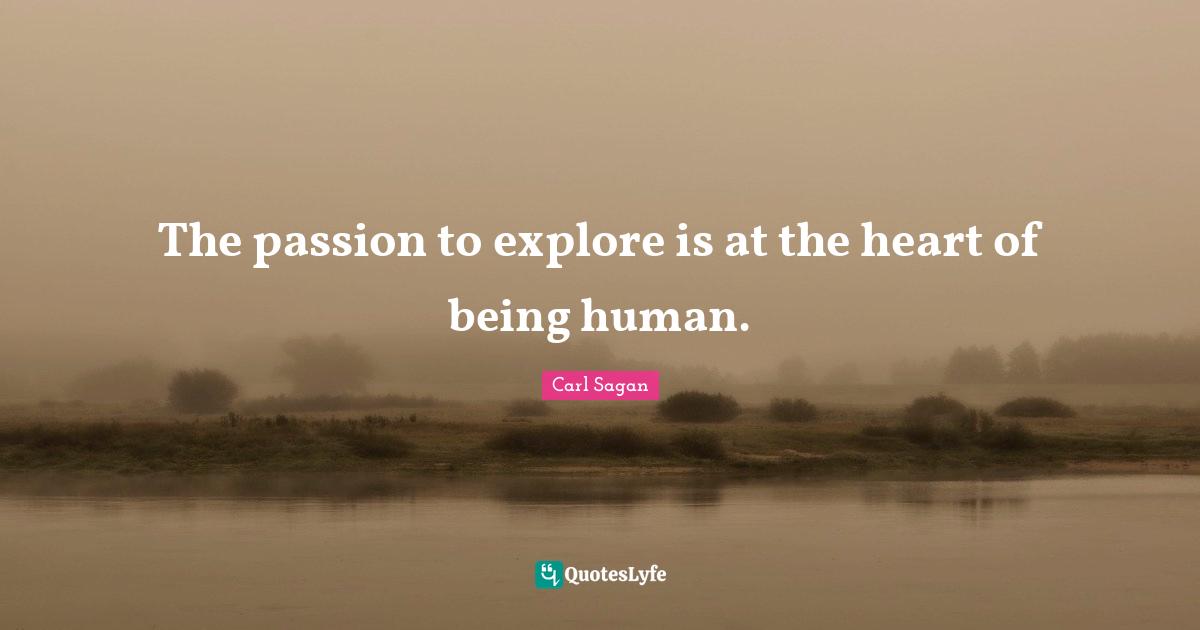 The passion to explore is at the heart of being human.