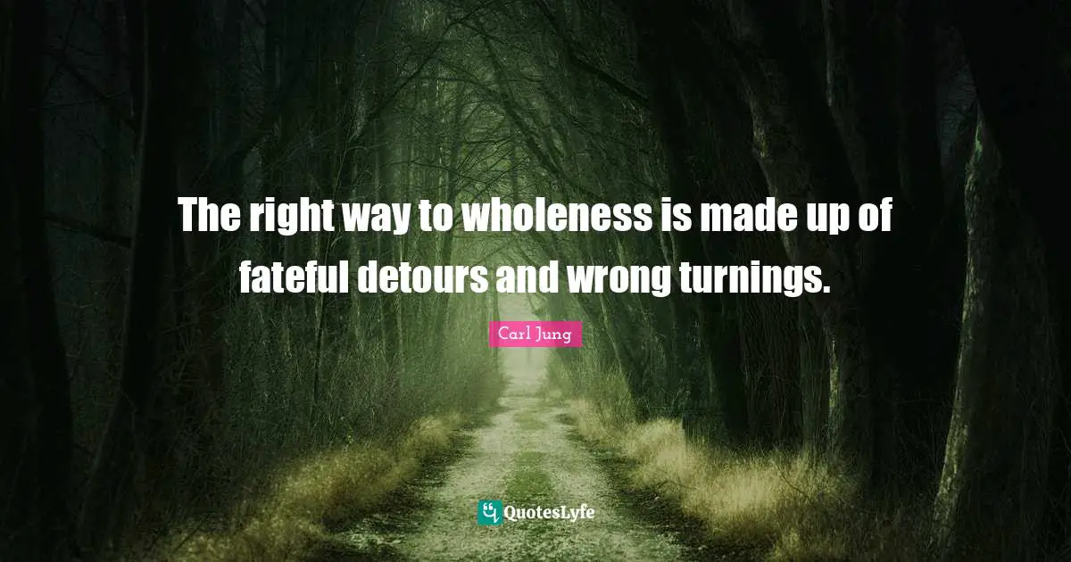 The right way to wholeness is made up of fateful detours and wrong turnings.
