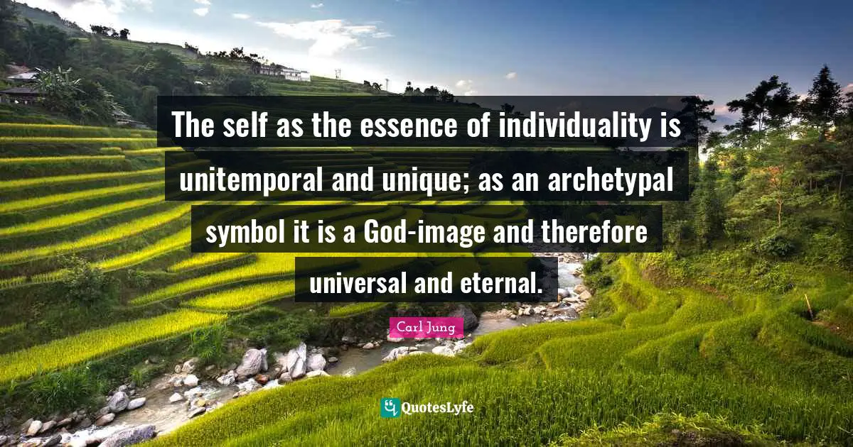 The self as the essence of individuality is unitemporal and unique; as an archetypal symbol it is a God-image and therefore universal and eternal.