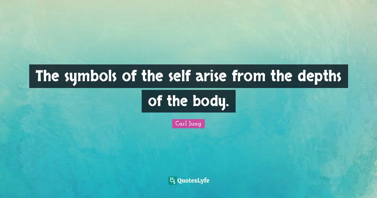 The symbols of the self arise from the depths of the body.