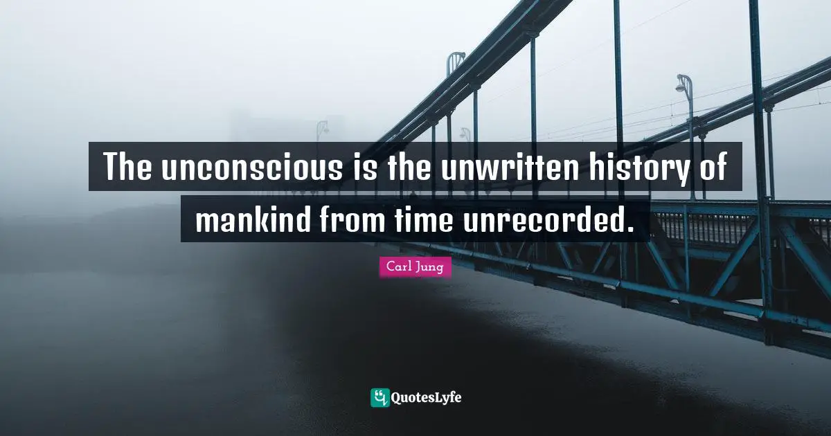 Unwritten Quotes: "The unconscious is the unwritten history of mankind from time unrecorded."