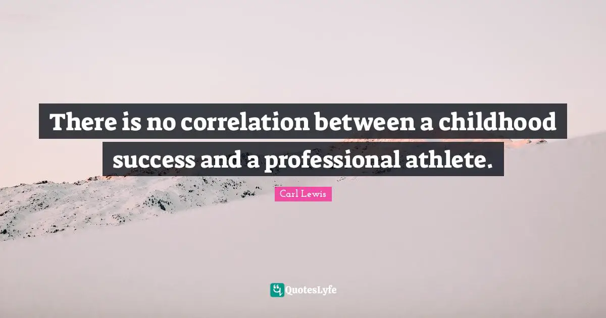 Carl Lewis Quotes: "There is no correlation between a childhood success and a professional athlete."