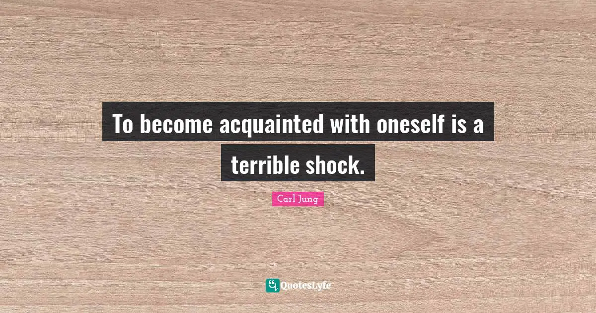 Shock Quotes: "To become acquainted with oneself is a terrible shock."