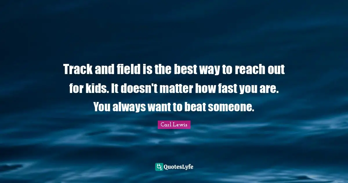 Carl Lewis Quotes: "Track and field is the best way to reach out for kids. It doesn't matter how fast you are. You always want to beat someone."