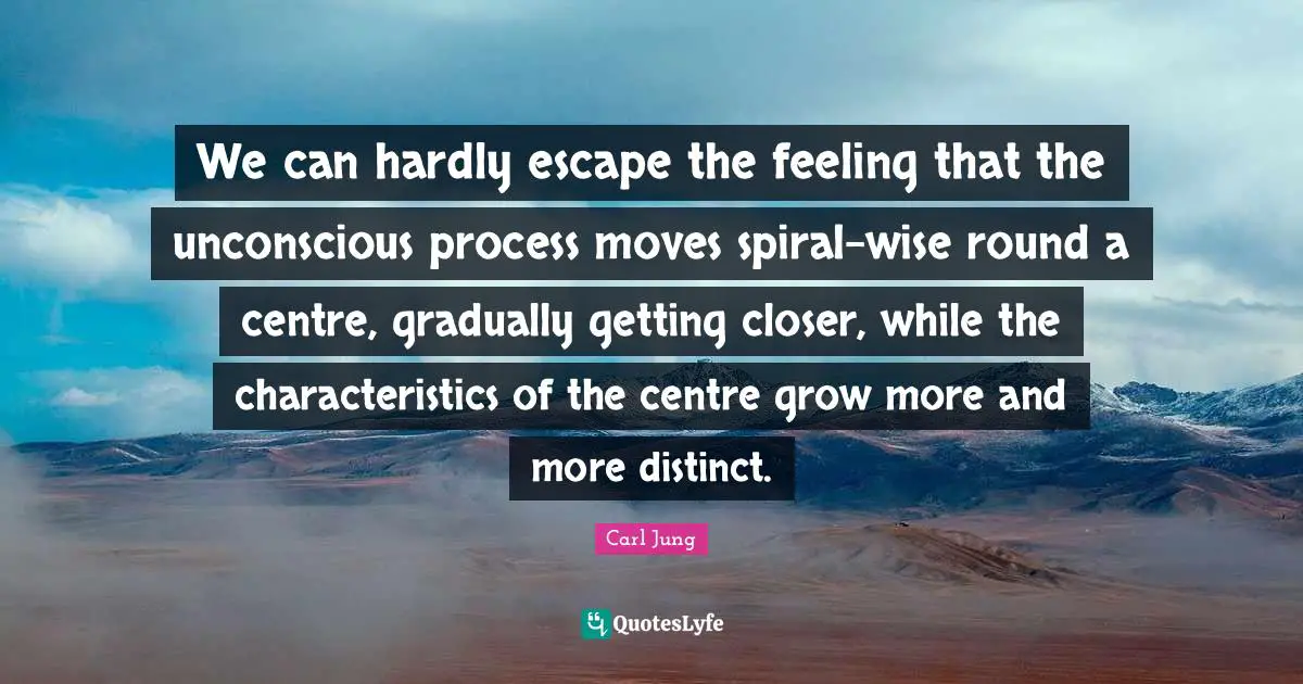 Centre Quotes: "We can hardly escape the feeling that the unconscious process moves spiral-wise round a centre, gradually getting closer, while the characteristics of the centre grow more and more distinct."