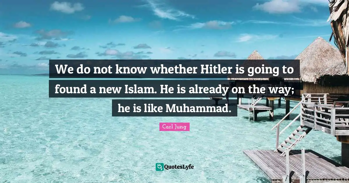 We do not know whether Hitler is going to found a new Islam. He is already on the way; he is like Muhammad.