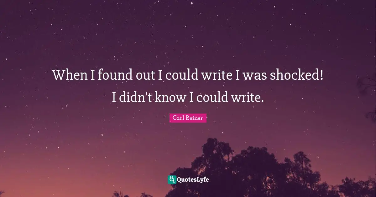 When I found out I could write I was shocked! I didn't know I could write.