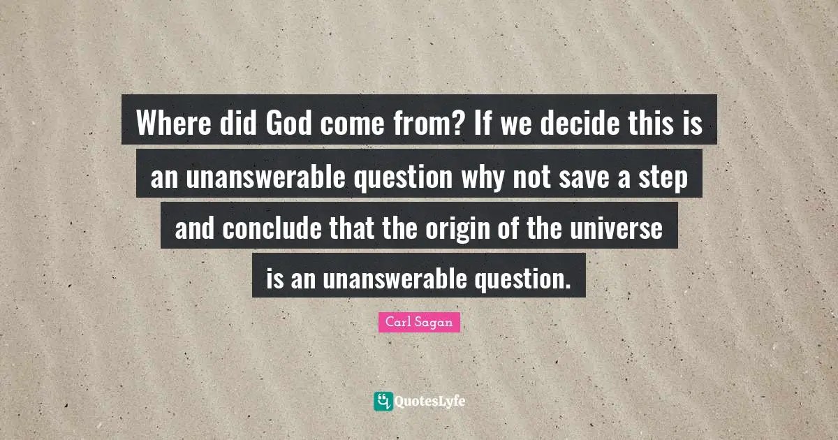 Where did God come from? If we decide this is an unanswerable question why not save a step and conclude that the origin of the universe is an unanswerable question.