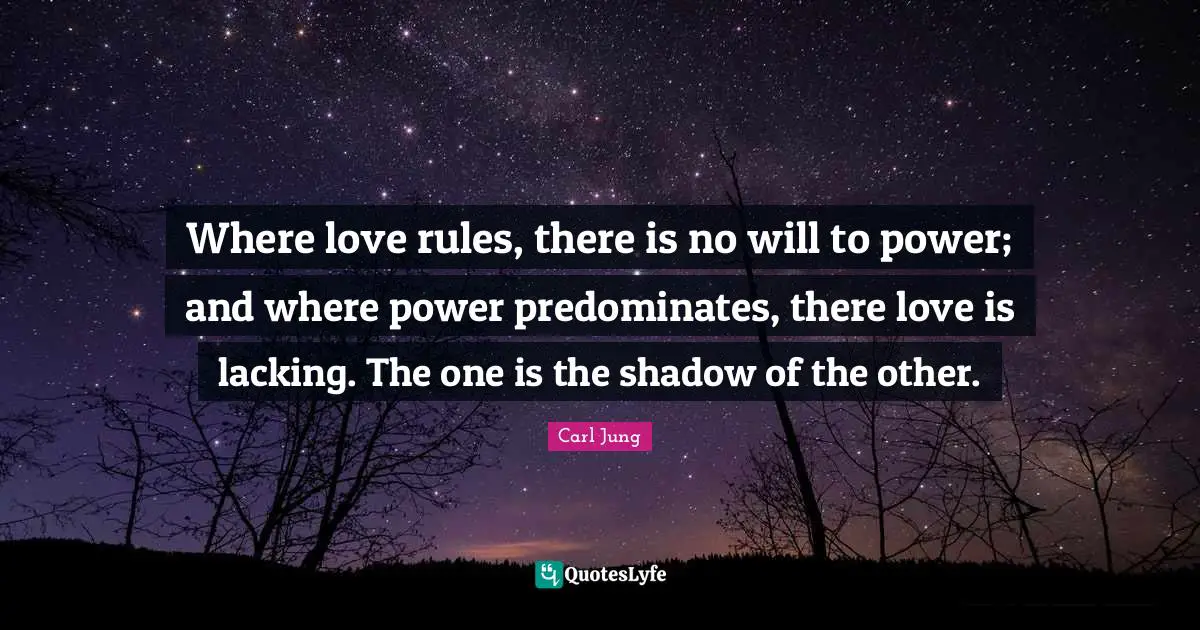 C.G. Jung Quotes: "Where love rules, there is no will to power; and where power predominates, there love is lacking. The one is the shadow of the other."