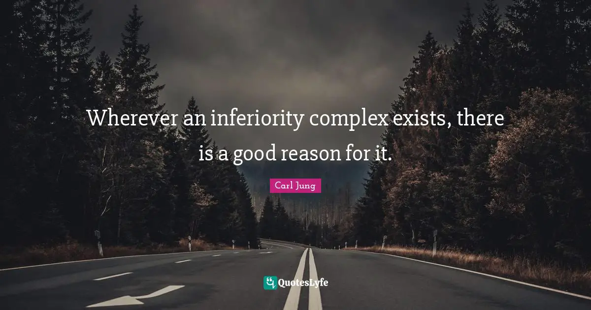 Wherever an inferiority complex exists, there is a good reason for it.
