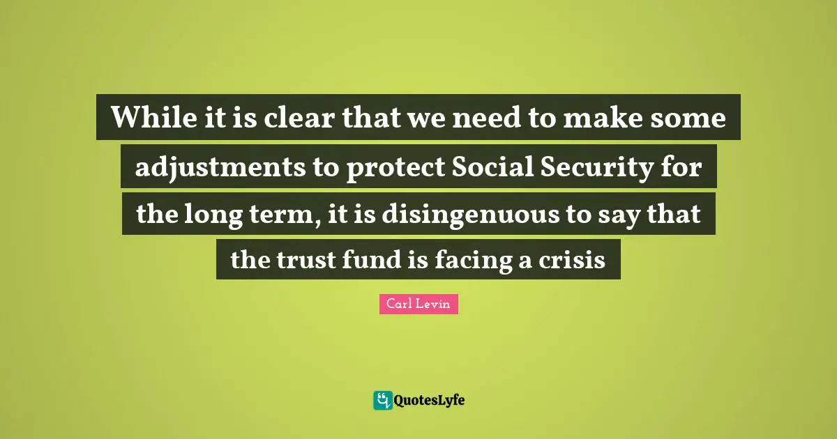Term Quotes: "While it is clear that we need to make some adjustments to protect Social Security for the long term, it is disingenuous to say that the trust fund is facing a crisis"