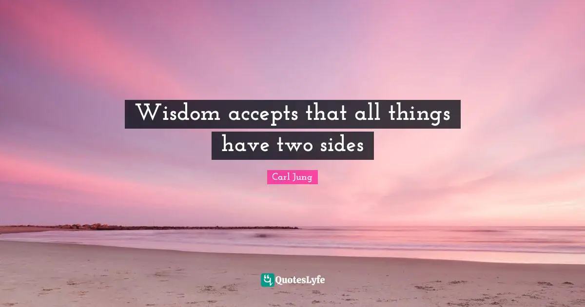 Wisdom accepts that all things have two sides