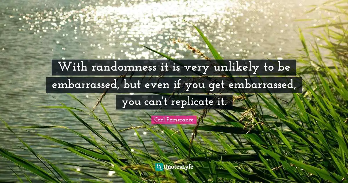 Replicate Quotes: "With randomness it is very unlikely to be embarrassed, but even if you get embarrassed, you can't replicate it."