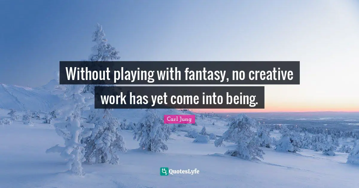 Without playing with fantasy, no creative work has yet come into being.