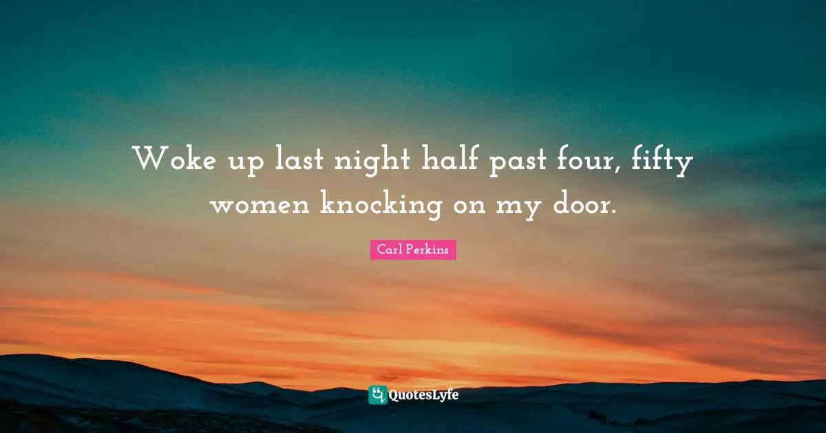 Woke up last night half past four, fifty women knocking on my door.