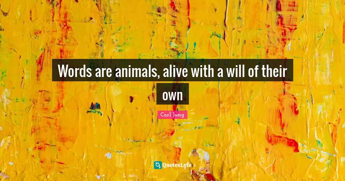 Words are animals, alive with a will of their own