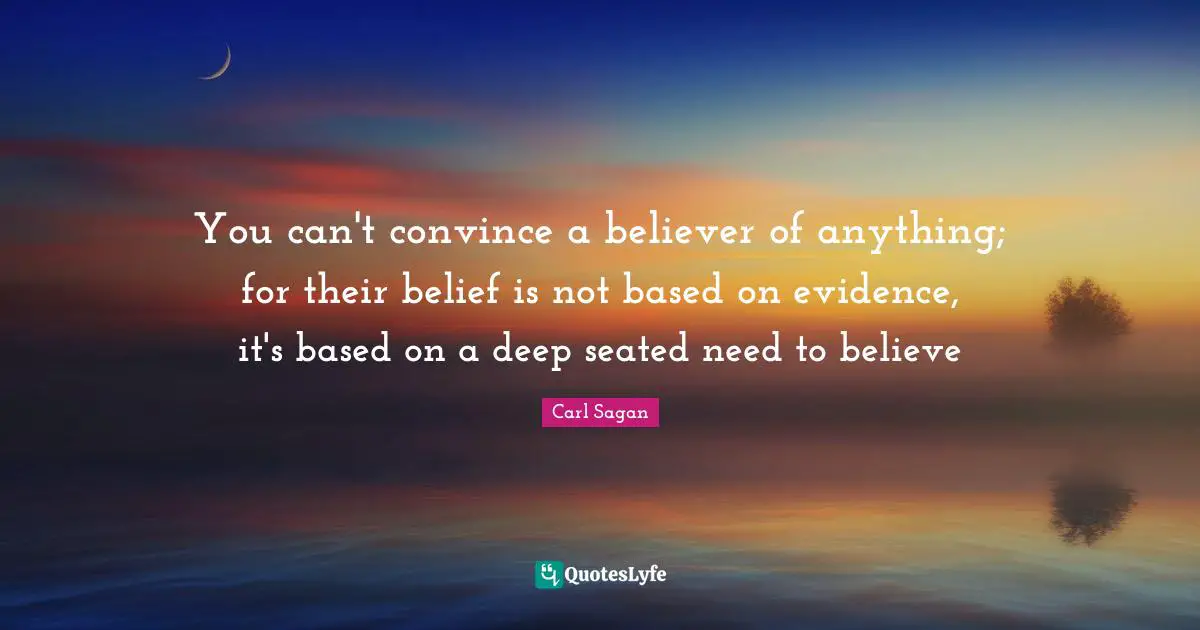 Convince Quotes: "You can't convince a believer of anything; for their belief is not based on evidence, it's based on a deep seated need to believe"