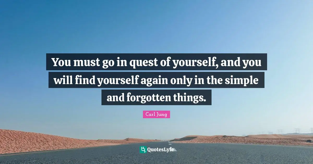 Finding Yourself Quotes: "You must go in quest of yourself, and you will find yourself again only in the simple and forgotten things."