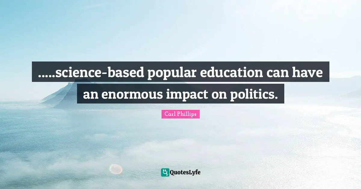 .....science-based popular education can have an enormous impact on politics.