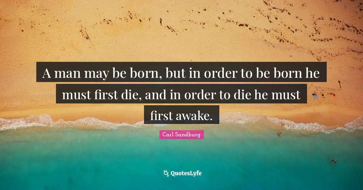A man may be born, but in order to be born he must first die, and in order to die he must first awake.